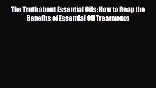 Read ‪The Truth about Essential Oils: How to Reap the Benefits of Essential Oil Treatments‬