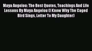 Read Maya Angelou: The Best Quotes Teachings And Life Lessons By Maya Angelou (I Know Why The