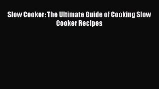 Read Slow Cooker: The Ultimate Guide of Cooking Slow Cooker Recipes Ebook Free