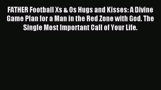 Download FATHER Football Xs & Os Hugs and Kisses: A Divine Game Plan for a Man in the Red Zone