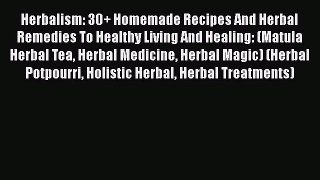 Read Herbalism: 30+ Homemade Recipes And Herbal Remedies To Healthy Living And Healing: (Matula