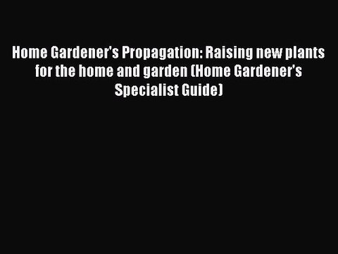 Read Home Gardener's Propagation: Raising new plants for the home and garden (Home Gardener's