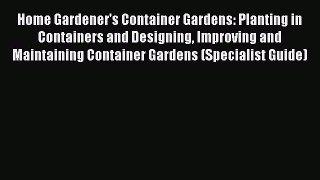 Download Home Gardener's Container Gardens: Planting in Containers and Designing Improving