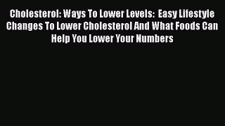 Read Cholesterol: Ways To Lower Levels:  Easy Lifestyle Changes To Lower Cholesterol And What