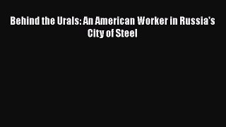 Read Behind the Urals: An American Worker in Russia's City of Steel Ebook Free