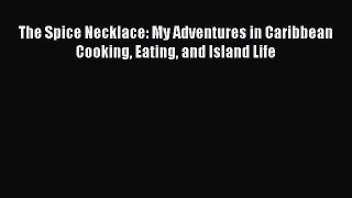 Read The Spice Necklace: My Adventures in Caribbean Cooking Eating and Island Life Ebook Free