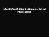 Read In God We Trust?: When the Kingdom of God and Politics Collide Ebook Free