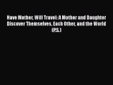 Read Have Mother Will Travel: A Mother and Daughter Discover Themselves Each Other and the