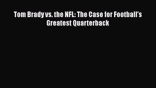 Read Tom Brady vs. the NFL: The Case for Football's Greatest Quarterback PDF Free