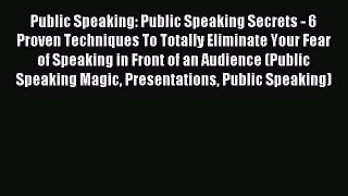 Read Public Speaking: Public Speaking Secrets - 6 Proven Techniques To Totally Eliminate Your