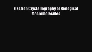 Read Electron Crystallography of Biological Macromolecules Ebook Free