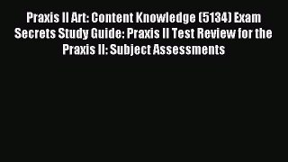 Read Praxis II Art: Content Knowledge (5134) Exam Secrets Study Guide: Praxis II Test Review