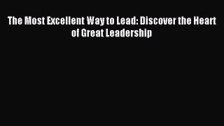 Read The Most Excellent Way to Lead: Discover the Heart of Great Leadership Ebook Free