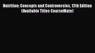 Read Nutrition: Concepts and Controversies 12th Edition (Available Titles CourseMate) Ebook