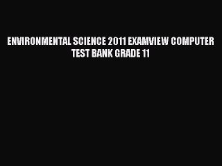 Read ENVIRONMENTAL SCIENCE 2011 EXAMVIEW COMPUTER TEST BANK GRADE 11 PDF Free