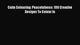 PDF Calm Colouring: Peacefulness: 100 Creative Designs To Colour In Free Books