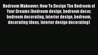 Read Bedroom Makeover: How To Design The Bedroom of Your Dreams (bedroom design bedroom decor