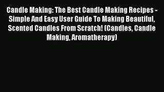 Read Candle Making: The Best Candle Making Recipes - Simple And Easy User Guide To Making Beautiful