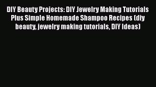Download DIY Beauty Projects: DIY Jewelry Making Tutorials Plus Simple Homemade Shampoo Recipes