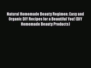 Download Natural Homemade Beauty Regimen: Easy and Organic DIY Recipes for a Beautiful You!