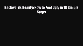 Read Backwards Beauty: How to Feel Ugly in 10 Simple Steps Ebook Free