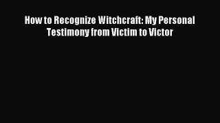 Read How to Recognize Witchcraft: My Personal Testimony from Victim to Victor Ebook Free