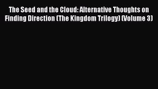 Read The Seed and the Cloud: Alternative Thoughts on Finding Direction (The Kingdom Trilogy)