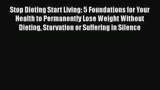 Read Stop Dieting Start Living: 5 Foundations for Your Health to Permanently Lose Weight Without