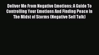 Read Deliver Me From Negative Emotions: A Guide To Controlling Your Emotions And Finding Peace