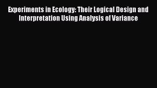 Download Experiments in Ecology: Their Logical Design and Interpretation Using Analysis of