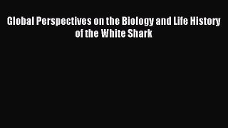 Download Global Perspectives on the Biology and Life History of the White Shark Ebook Free