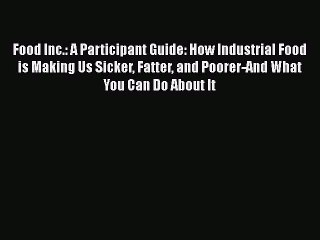 Read Food Inc.: A Participant Guide: How Industrial Food is Making Us Sicker Fatter and Poorer-And