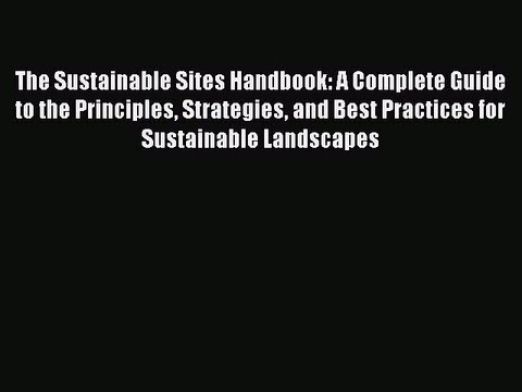Read The Sustainable Sites Handbook: A Complete Guide to the Principles Strategies and Best