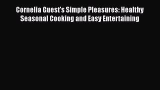 Download Cornelia Guest's Simple Pleasures: Healthy Seasonal Cooking and Easy Entertaining