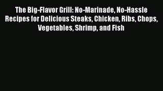 Download The Big-Flavor Grill: No-Marinade No-Hassle Recipes for Delicious Steaks Chicken Ribs