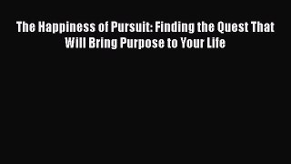 Download The Happiness of Pursuit: Finding the Quest That Will Bring Purpose to Your Life Ebook