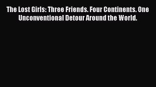Read The Lost Girls: Three Friends. Four Continents. One Unconventional Detour Around the World.