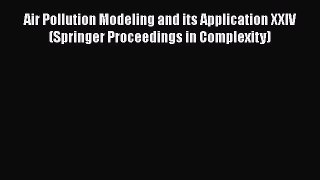 Download Air Pollution Modeling and its Application XXIV (Springer Proceedings in Complexity)