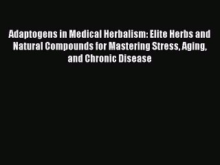 Read Adaptogens in Medical Herbalism: Elite Herbs and Natural Compounds for Mastering Stress