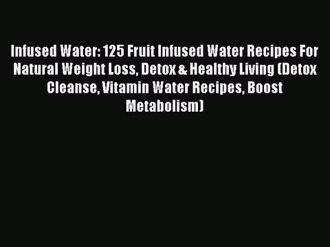 [PDF] Infused Water: 125 Fruit Infused Water Recipes For Natural Weight Loss Detox & Healthy