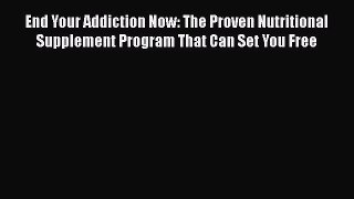 Read End Your Addiction Now: The Proven Nutritional Supplement Program That Can Set You Free