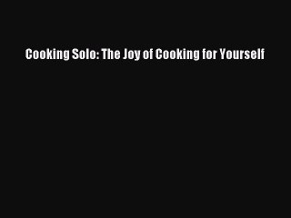 Download Cooking Solo: The Joy of Cooking for Yourself Free Books