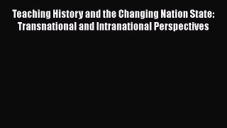 Read Teaching History and the Changing Nation State: Transnational and Intranational Perspectives