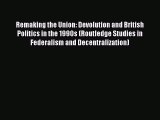 Read Remaking the Union: Devolution and British Politics in the 1990s (Routledge Studies in
