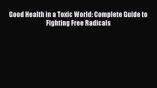 Read Good Health in a Toxic World: Complete Guide to Fighting Free Radicals Ebook Free
