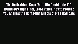 Read The Antioxidant Save-Your-Life Cookbook: 150 Nutritious High Fiber Low-Fat Recipes to