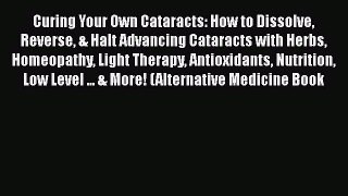 Download Curing Your Own Cataracts: How to Dissolve Reverse & Halt Advancing Cataracts with