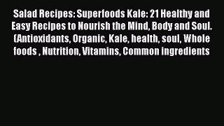 Read Salad Recipes: Superfoods Kale: 21 Healthy and Easy Recipes to Nourish the Mind Body and