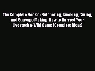 PDF The Complete Book of Butchering Smoking Curing and Sausage Making: How to Harvest Your