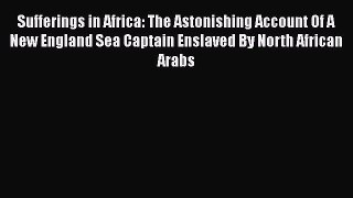 Read Sufferings in Africa: The Astonishing Account Of A New England Sea Captain Enslaved By